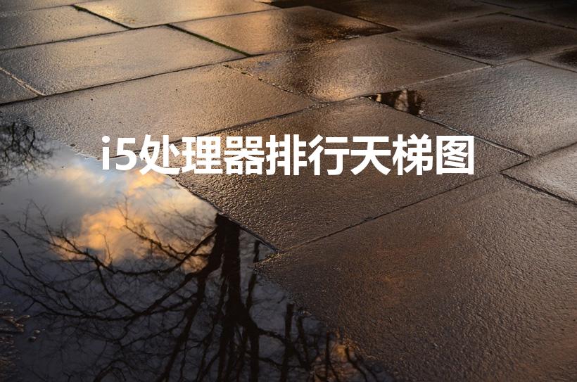 i5处理器排行天梯图（i5哪个型号好）