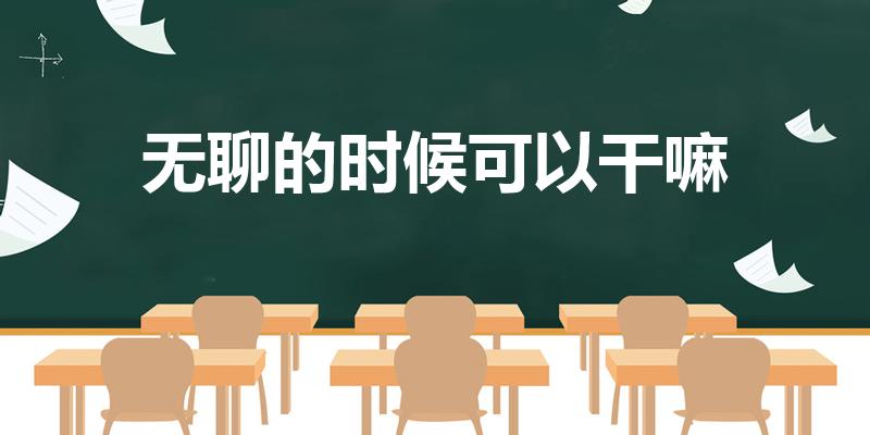 无聊的时候可以干嘛（无聊可以干什么）
