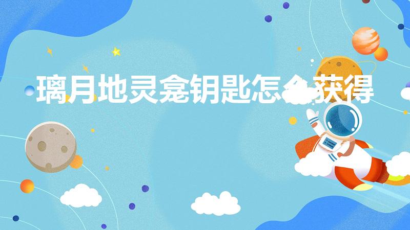 璃月地灵龛钥匙怎么获得（原神璃月地灵龛十把钥匙获取方式）