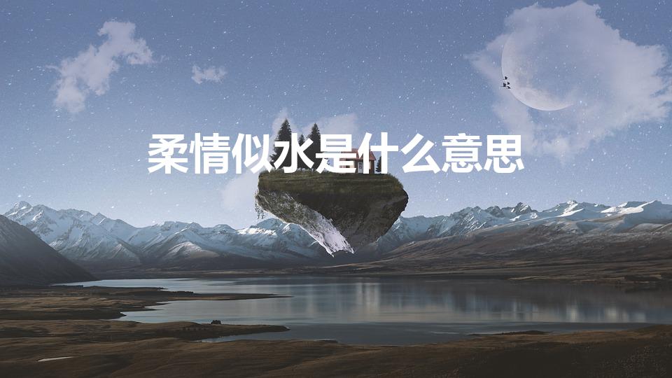 柔情似水是什么意思（柔情似水啥意思）