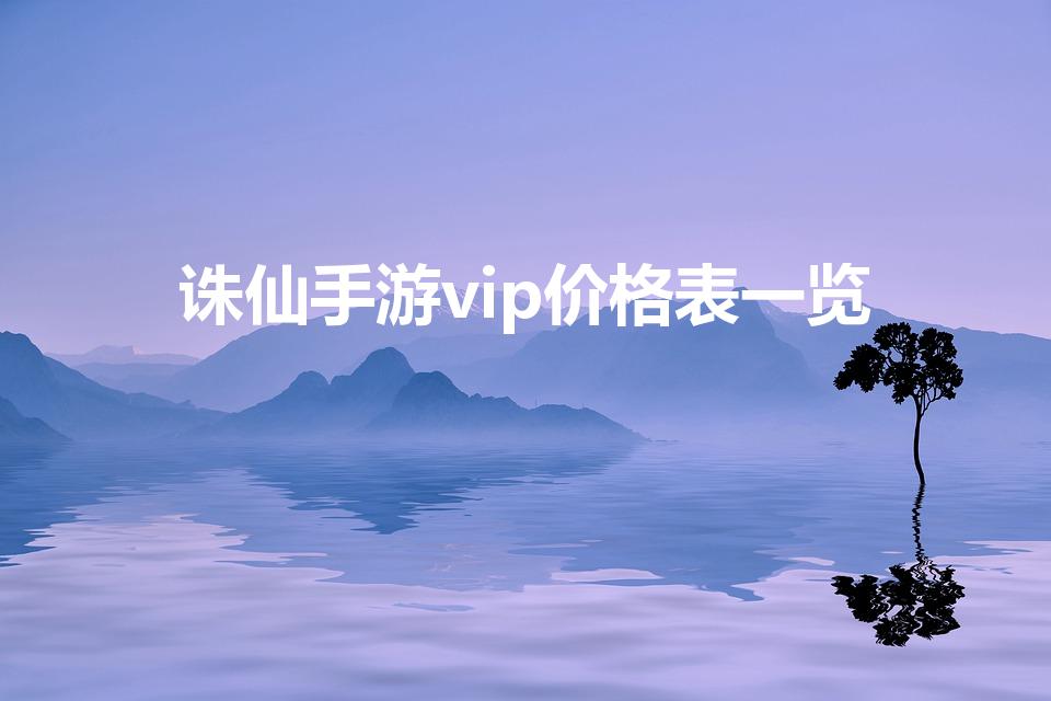 诛仙手游vip价格表一览（诛仙手游VIP15多少钱的呢）