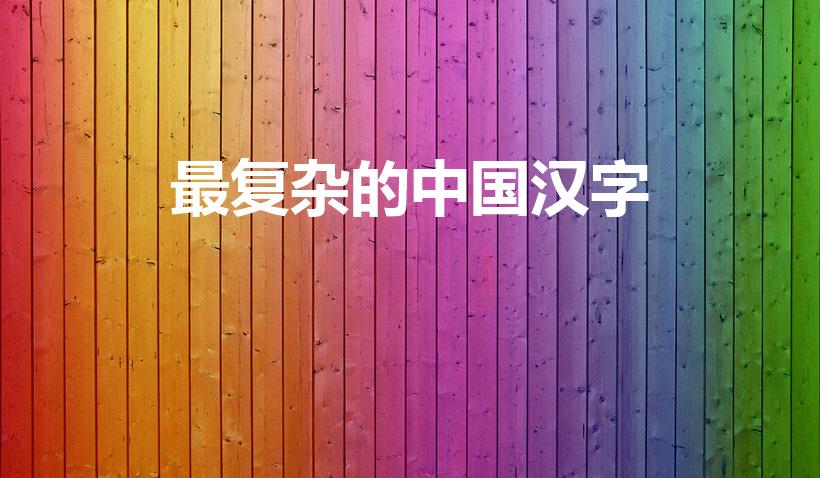 最复杂的中国汉字（中文中最复杂的字是哪几个字）