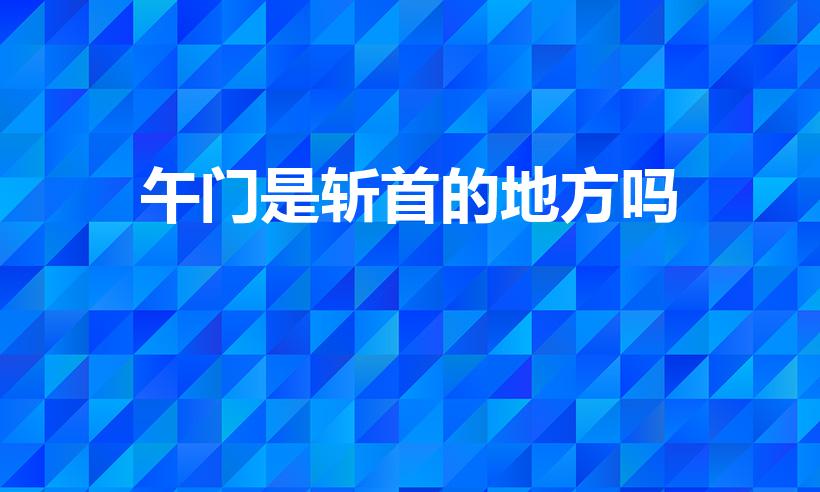 午门是斩首的地方吗（故宫午门是斩首的地方吗）