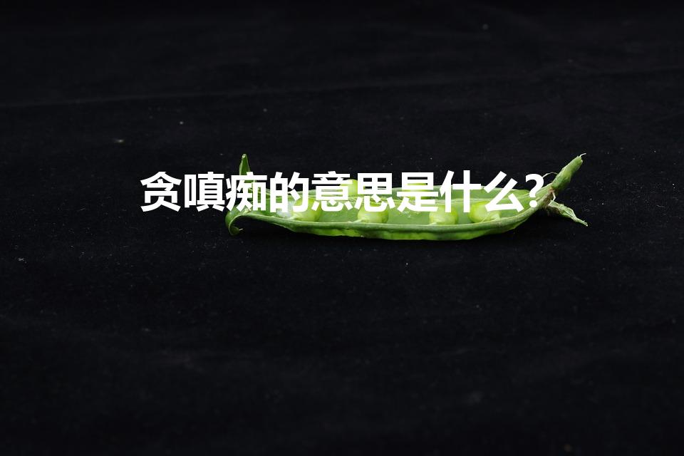 贪嗔痴的意思是什么?（贪嗔痴分别指的是什么）