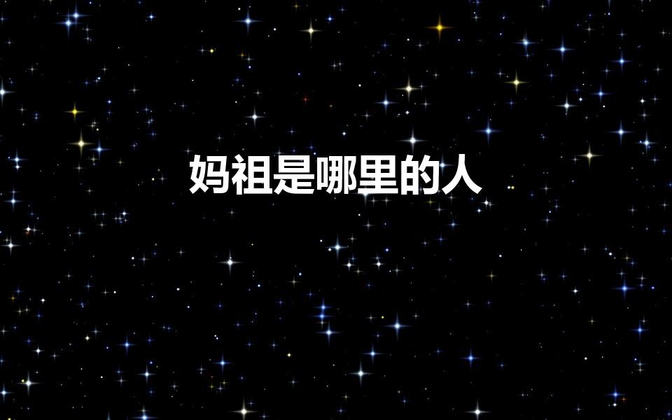 妈祖是哪里的人（l妈祖是哪里人）