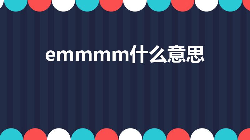 emmmm什么意思（emmmm什么意思中文）