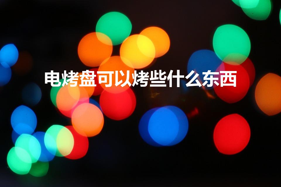 电烤盘可以烤些什么东西（电烤盘适合烤什么食物）