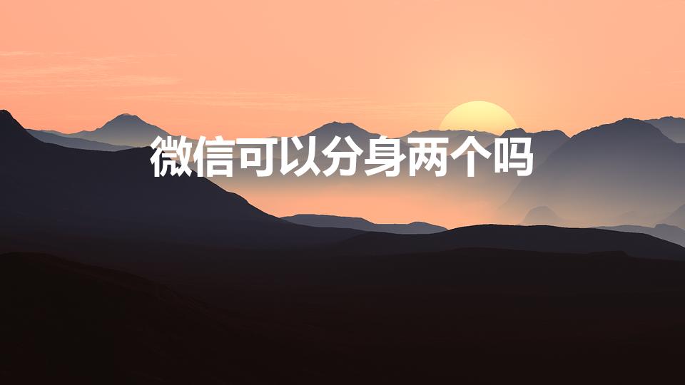微信可以分身两个吗（微信如何分身两个微信）