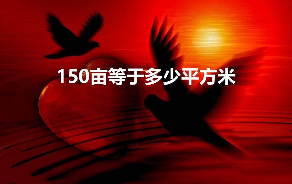 150亩等于多少平方米（150亩有多少平方米）