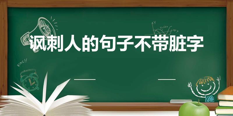 讽刺人的句子不带脏字（怼人句子不带脏字）