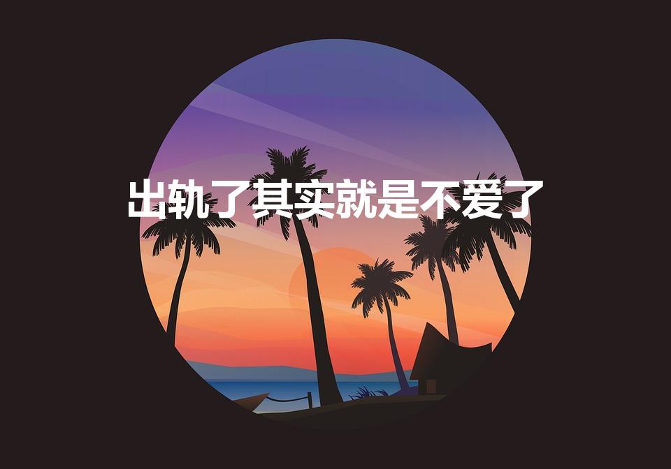 出轨了其实就是不爱了