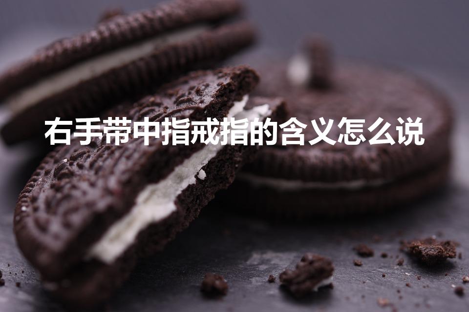 右手带中指戒指的含义怎么说（右手中指戴戒指意义）