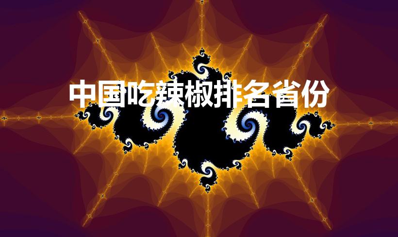 中国吃辣椒排名省份（中国最能吃辣的省份排名前十）