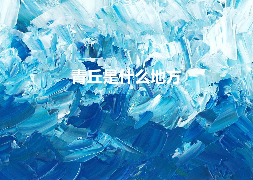 青丘是什么地方（青丘狐传中的青丘是指中国的什么地方）