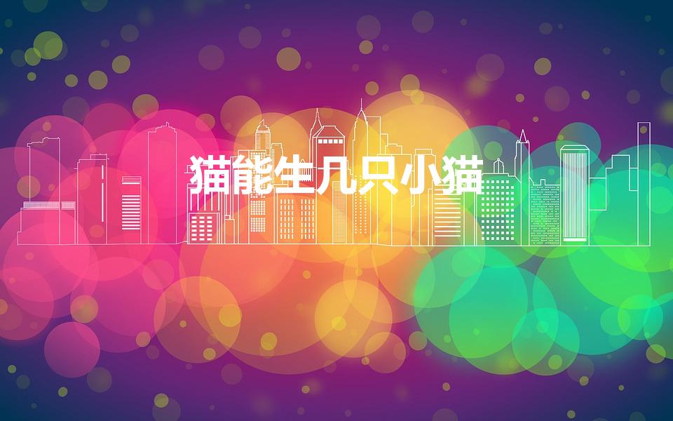 猫能生几只小猫（猫最多能生几只小猫啊）