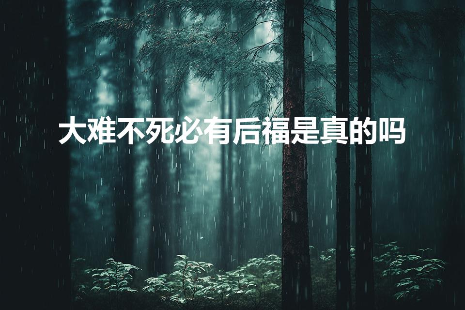 大难不死必有后福是真的吗（大难不死必有后福是真的 ）