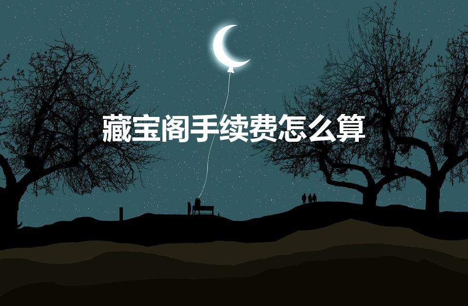藏宝阁手续费怎么算（藏宝阁的手续费是多少）
