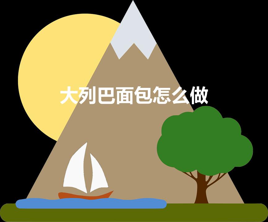 大列巴面包怎么做（大列巴的配方及做法窍门）