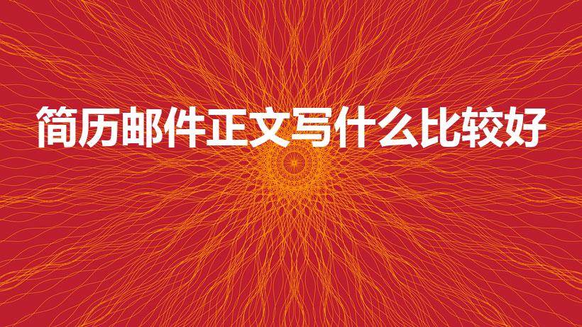 简历邮件正文写什么比较好（发简历的邮件正文写什么）
