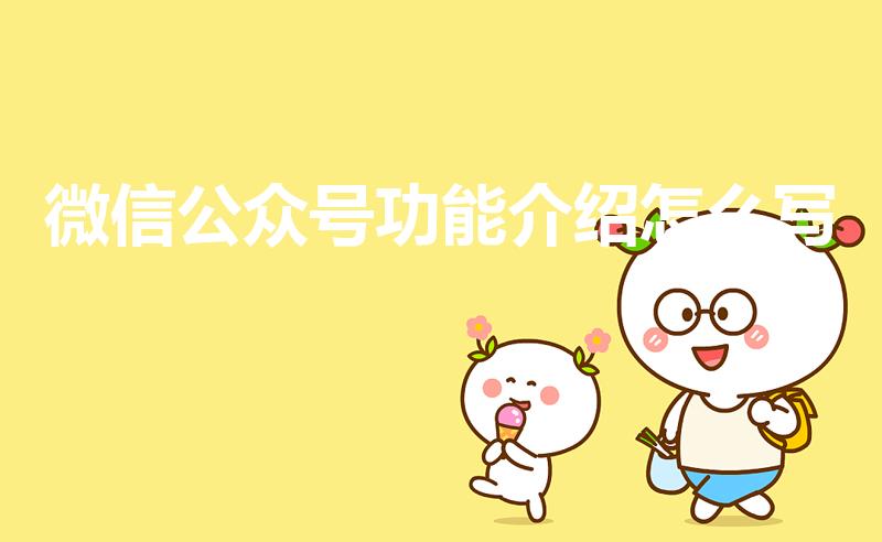 微信公众号功能介绍怎么写（微信公众号介绍怎么写）