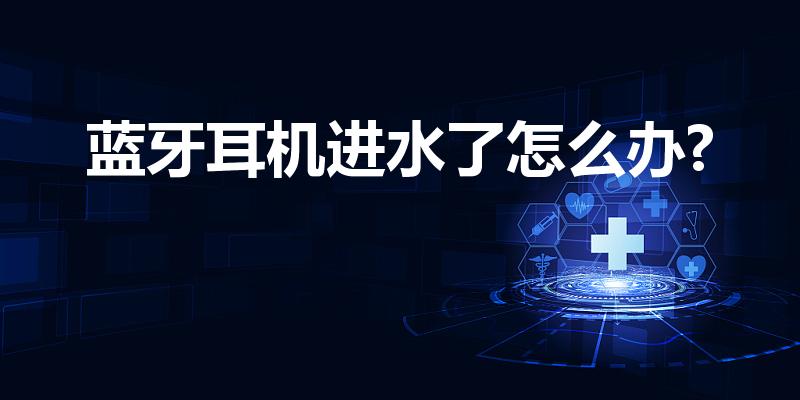 蓝牙耳机进水了怎么办?（蓝牙无线耳机进水了,怎么办）