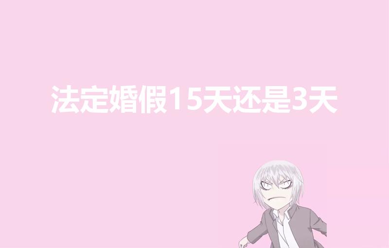 法定婚假15天还是3天（2022年婚假是3天还是15天）