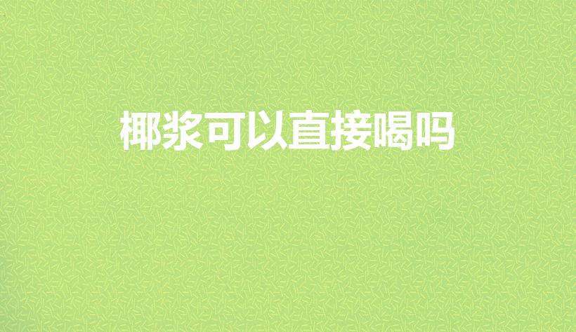 椰浆可以直接喝吗（椰浆能直接吃吗,椰浆是甜的吗）