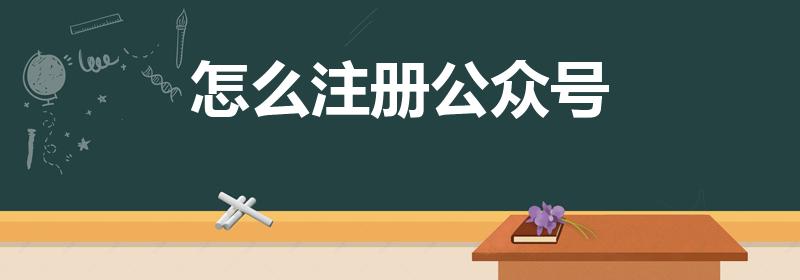 怎么注册公众号（怎么注册微信公众号）