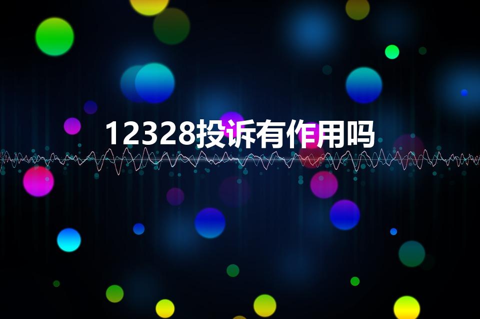 12328投诉有作用吗（打12328投诉有用吗）
