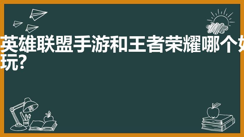 英雄联盟手游和王者荣耀哪个好玩?