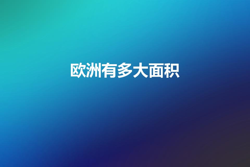欧洲有多大面积（欧洲各国面积是多少啊）