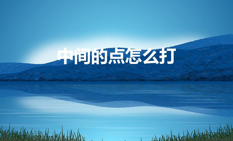 中间的点怎么打（中间一点的符号怎么打）