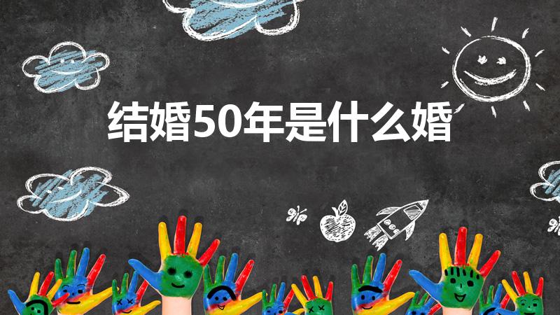结婚50年是什么婚（请问结婚50年叫什么婚）