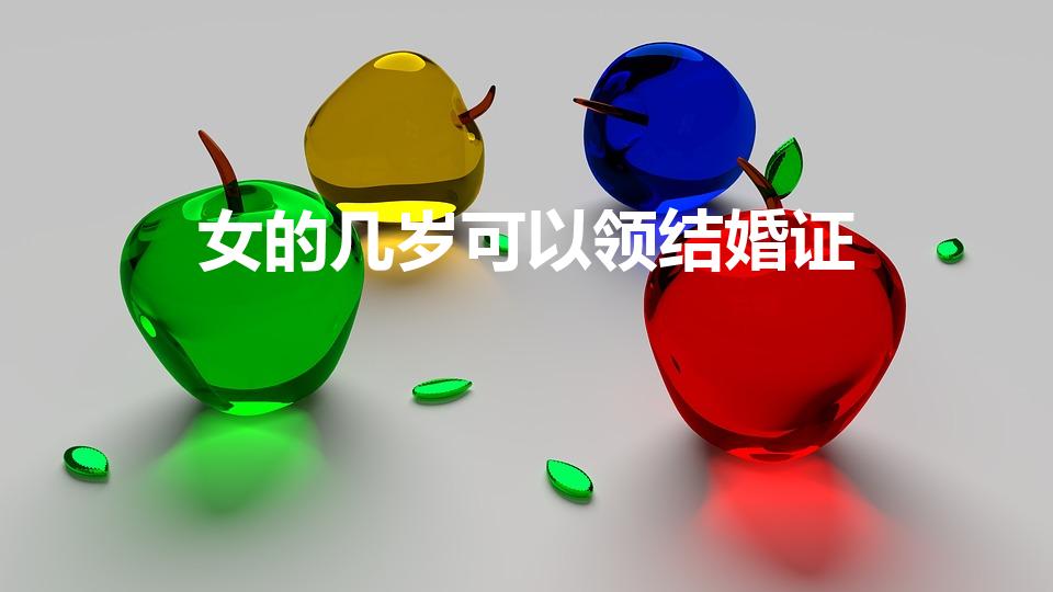 女的几岁可以领结婚证（女生几岁可以领结婚证）