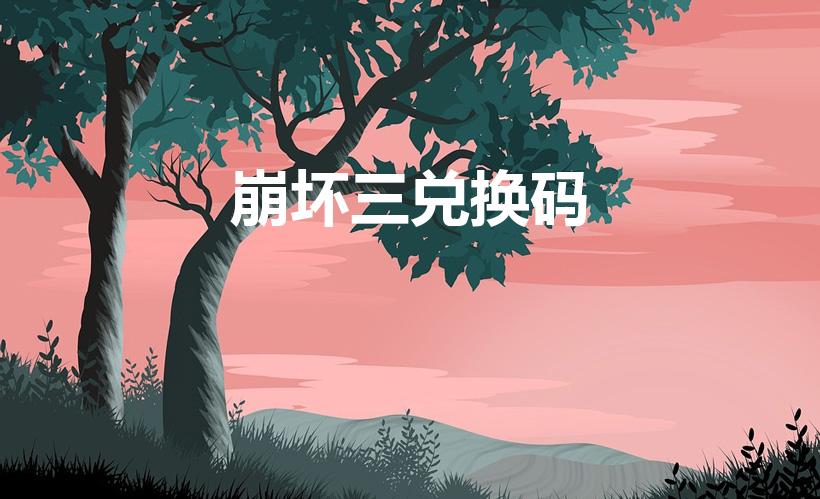 崩坏三兑换码（《崩坏3》兑换码是多少呢）