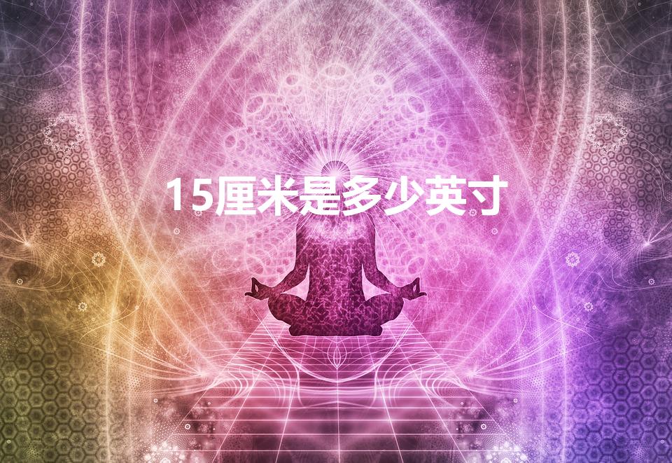 15厘米是多少英寸（15CM等于多少英寸）