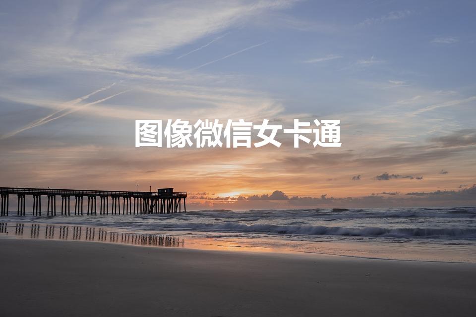 图像微信女卡通（卡通头像女生可爱萌微信头像）