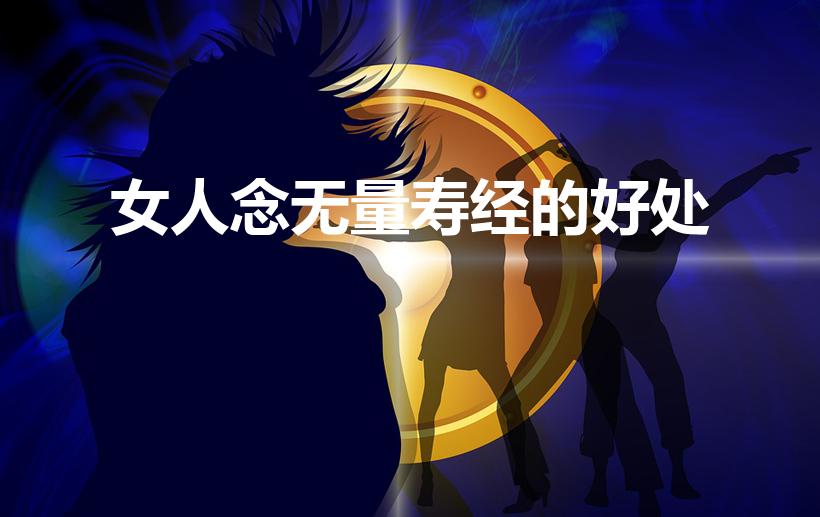 女人念无量寿经的好处（诵读无量寿经功德和作用有哪些）