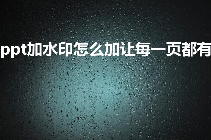 ppt加水印怎么加让每一页都有（如何在幻灯片上添加水印）