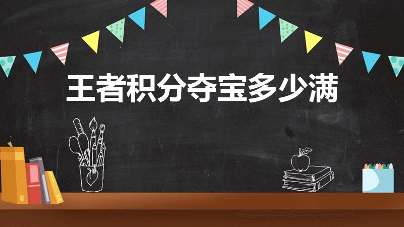 王者积分夺宝多少满（王者荣耀积分夺宝多少满）