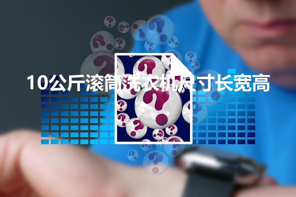10公斤滚筒洗衣机尺寸长宽高（10公斤洗衣机尺寸）