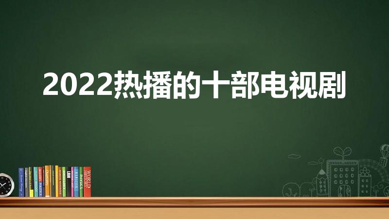 2022热播的十部电视剧（2022热播的十部古装电视剧）