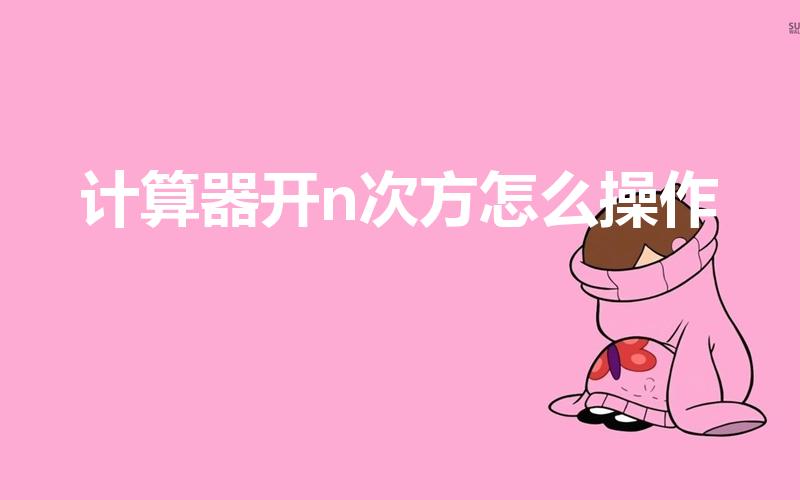 计算器开n次方怎么操作（计算器的n次方怎样操作）