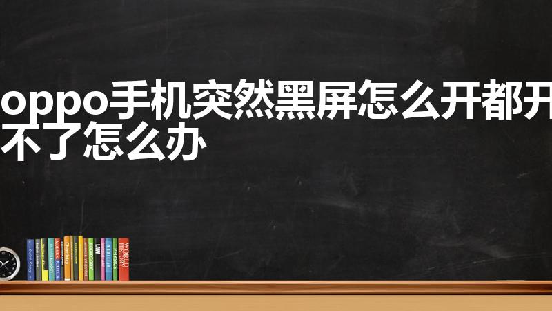 oppo手机突然黑屏怎么开都开不了怎么办