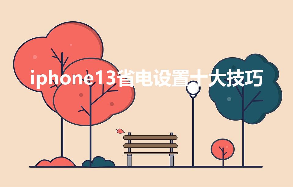 iphone13省电设置十大技巧（苹果省电设置技巧）