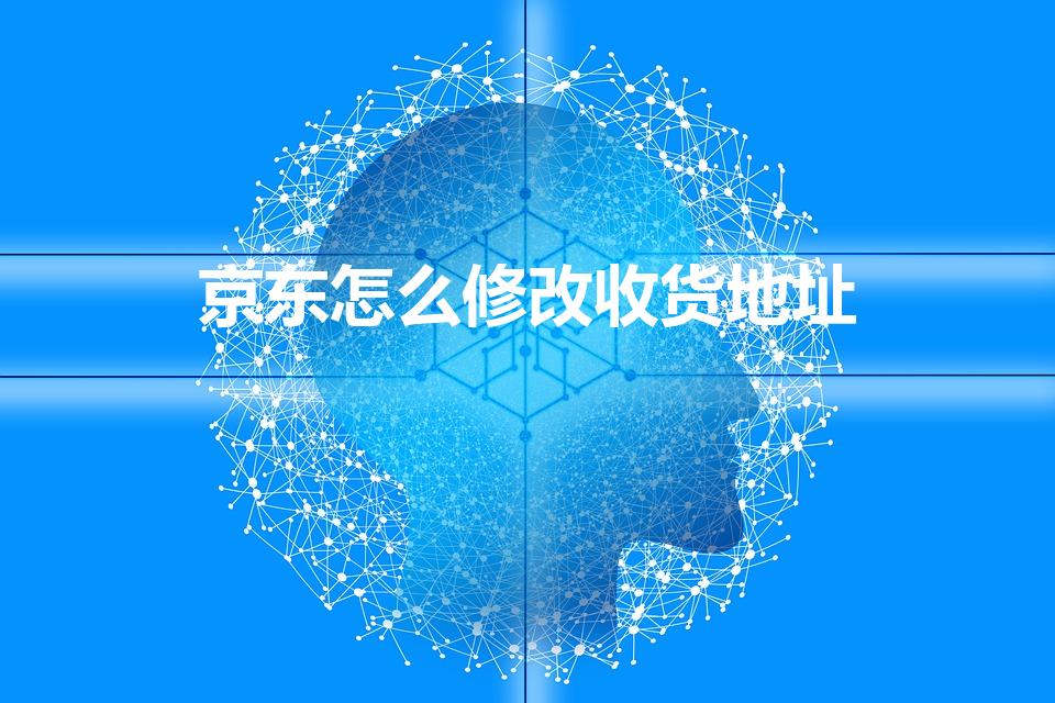 京东怎么修改收货地址（京东怎么更改收货地址）