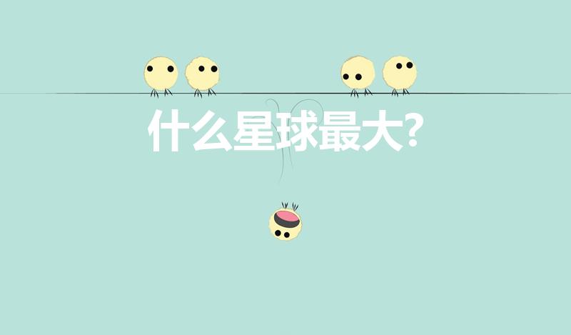什么星球最大?（世界上最大的星球是什么）