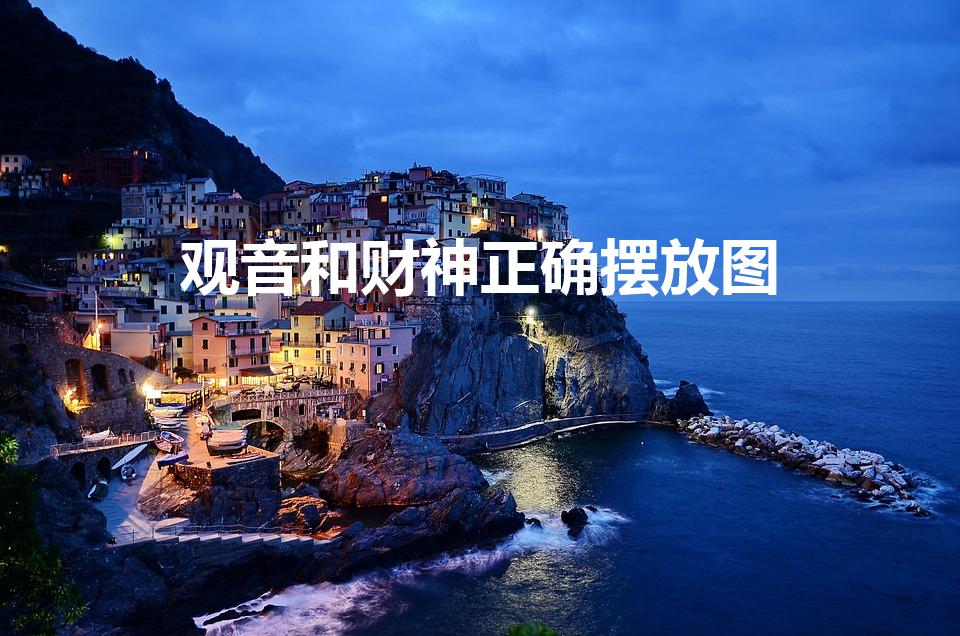 观音和财神正确摆放图（一个观音一个财神怎么摆放）