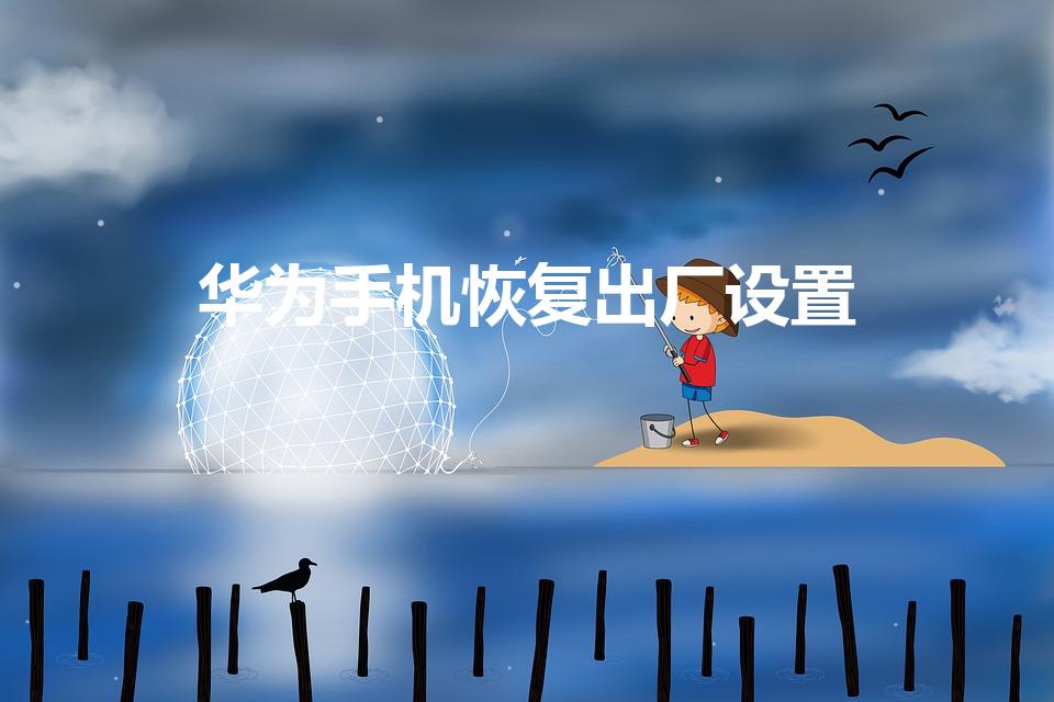 华为手机恢复出厂设置（怎么恢复华为手机出厂设置）