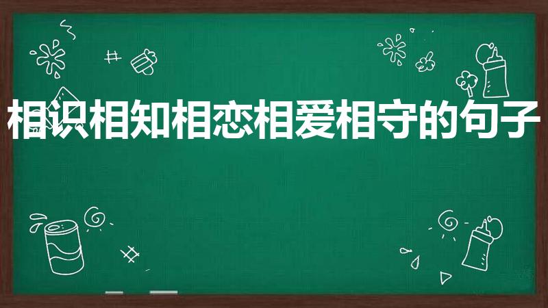 相识相知相恋相爱相守的句子（相识相知相遇相惜的优美句子）